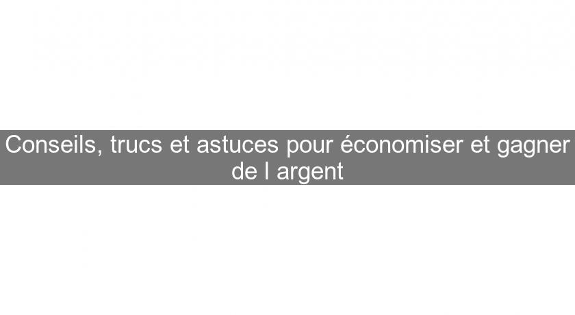 Conseils, trucs et astuces pour économiser et gagner de l'argent Conseils, trucs et astuces pour économiser et gagner de l'argent