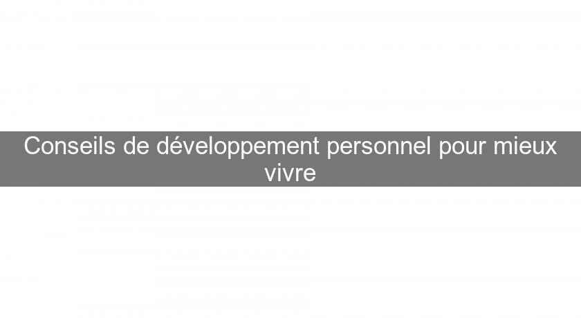 Conseils de développement personnel pour mieux vivre Conseils de développement personnel pour mieux vivre