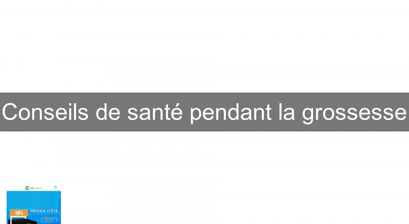 Conseils de santé pendant la grossesse Conseils de santé pendant la grossesse