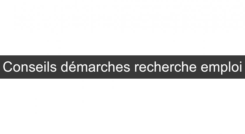 Conseils démarches recherche emploi Conseils démarches recherche emploi