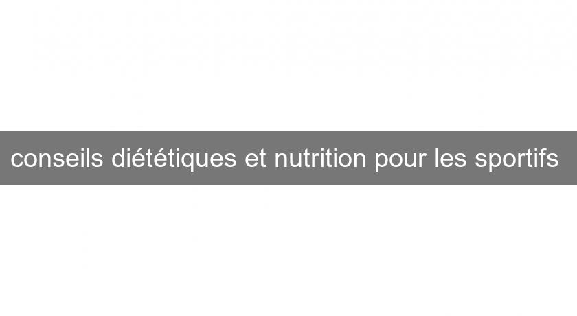 conseils diététiques et nutrition pour les sportifs conseils diététiques et nutrition pour les sportifs