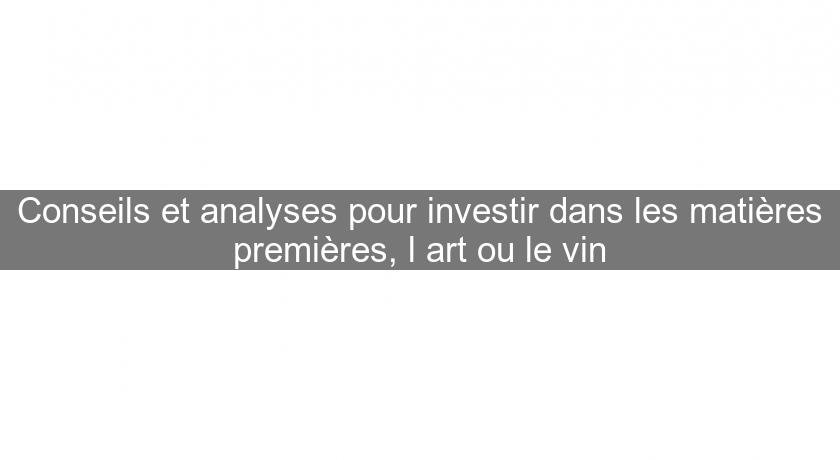 Conseils et analyses pour investir dans les matières premières, l'art ou le vin Conseils et analyses pour investir dans les matières premières, l'art ou le vin