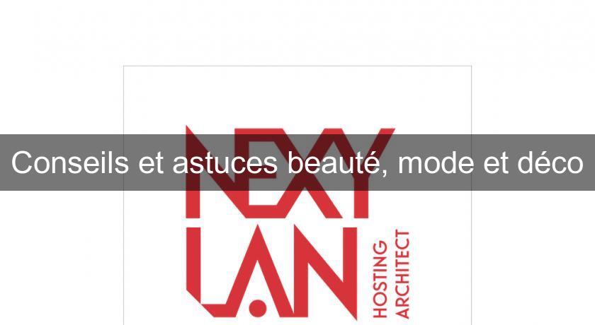 Conseils et astuces beauté, mode et déco Conseils et astuces beauté, mode et déco
