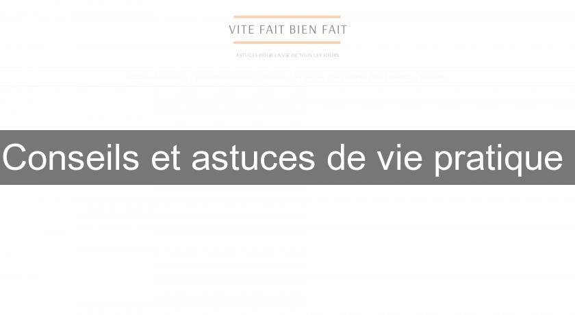 Conseils et astuces de vie pratique Conseils et astuces de vie pratique