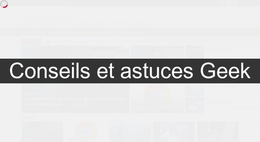 Conseils et astuces Geek Conseils et astuces Geek
