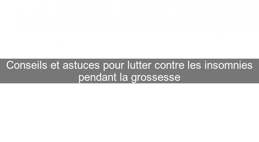 Conseils et astuces pour lutter contre les insomnies pendant la grossesse Conseils et astuces pour lutter contre les insomnies pendant la grossesse
