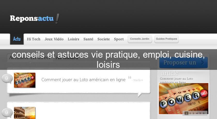 conseils et astuces vie pratique, emploi, cuisine, loisirs conseils et astuces vie pratique, emploi, cuisine, loisirs