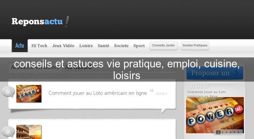 conseils et astuces vie pratique, emploi, cuisine, loisirs