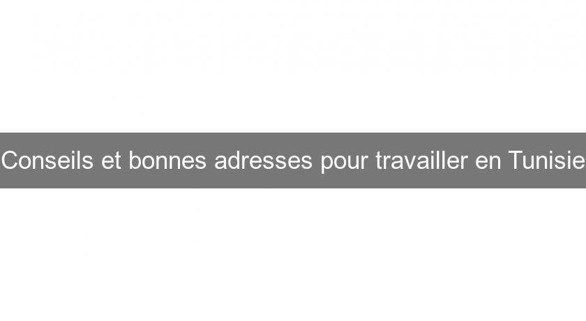 Conseils et bonnes adresses pour travailler en Tunisie Conseils et bonnes adresses pour travailler en Tunisie