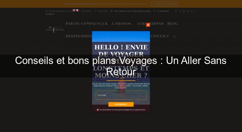 Conseils et bons plans Voyages : Un Aller Sans Retour Conseils et bons plans Voyages : Un Aller Sans Retour