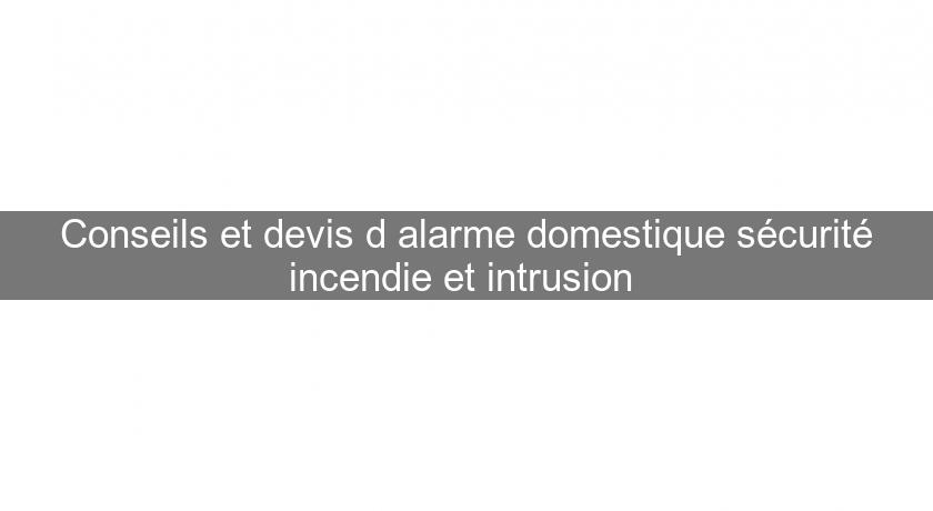 Conseils et devis d'alarme domestique sécurité incendie et intrusion Conseils et devis d'alarme domestique sécurité incendie et intrusion