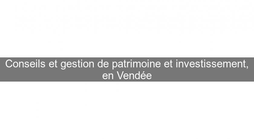 Conseils et gestion de patrimoine et investissement, en Vendée