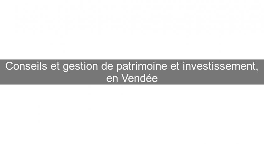 Conseils et gestion de patrimoine et investissement, en Vendée Conseils et gestion de patrimoine et investissement, en Vendée
