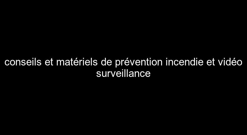 conseils et matériels de prévention incendie et vidéo surveillance