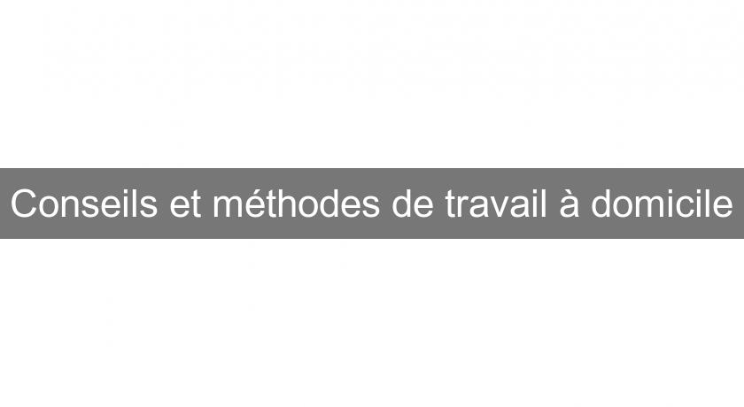 Conseils et méthodes de travail à domicile Conseils et méthodes de travail à domicile