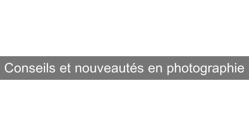Conseils et nouveautés en photographie Conseils et nouveautés en photographie