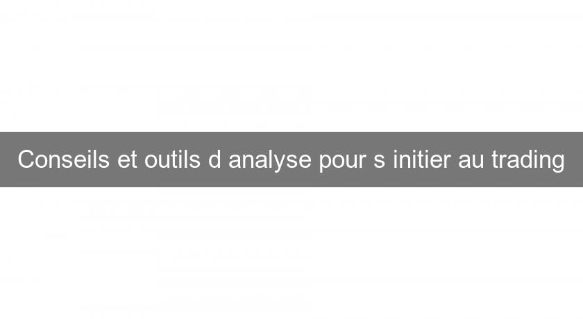 Conseils et outils d'analyse pour s'initier au trading Conseils et outils d'analyse pour s'initier au trading