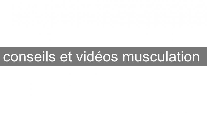 conseils et vidéos musculation conseils et vidéos musculation