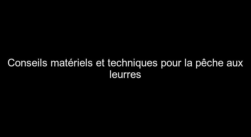 Conseils matériels et techniques pour la pêche aux leurres Conseils matériels et techniques pour la pêche aux leurres