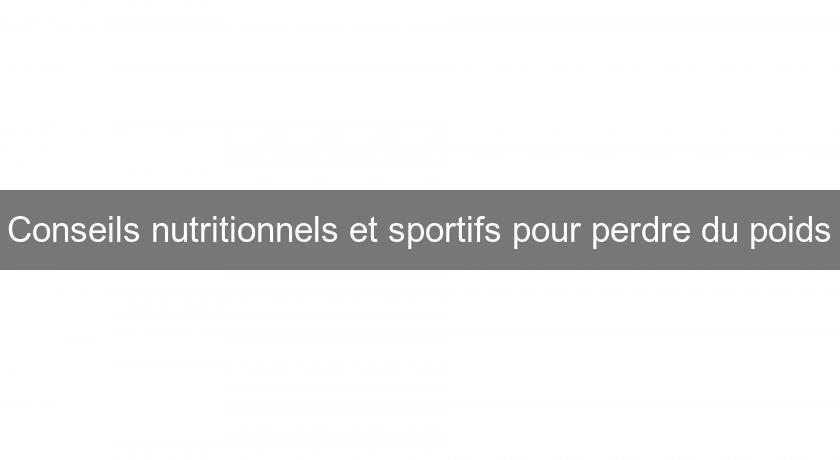 Conseils nutritionnels et sportifs pour perdre du poids Conseils nutritionnels et sportifs pour perdre du poids