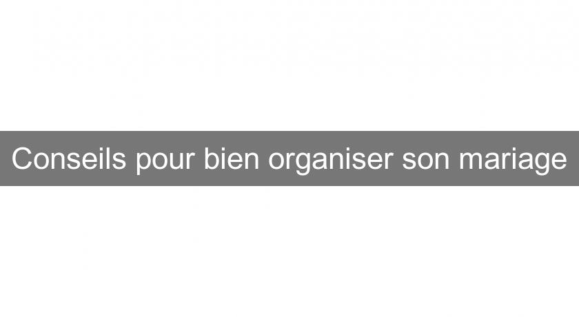 Conseils pour bien organiser son mariage Conseils pour bien organiser son mariage