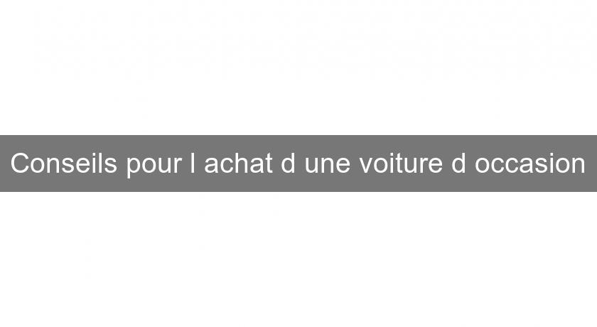 Conseils pour l'achat d'une voiture d'occasion Conseils pour l'achat d'une voiture d'occasion
