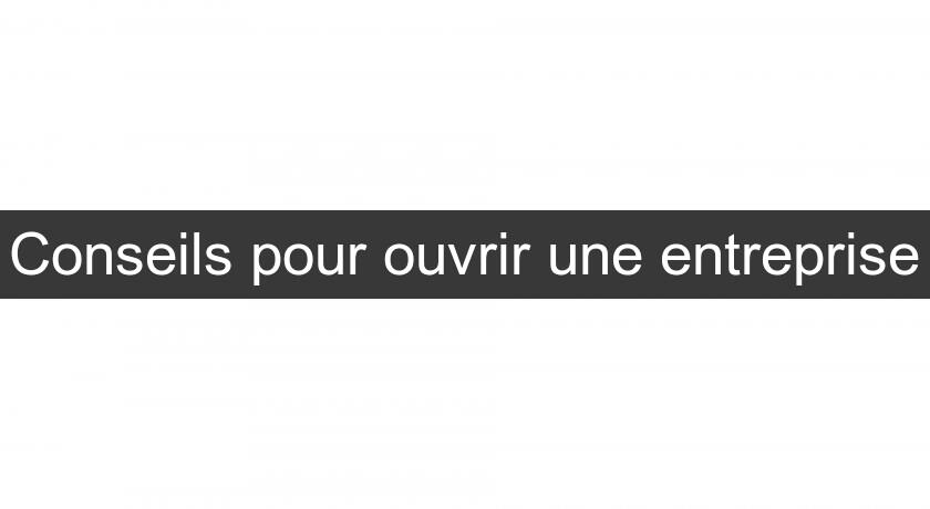 Conseils pour ouvrir une entreprise Conseils pour ouvrir une entreprise