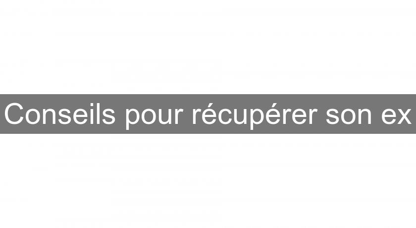 Conseils pour récupérer son ex Conseils pour récupérer son ex