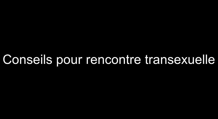 Conseils pour rencontre transexuelle