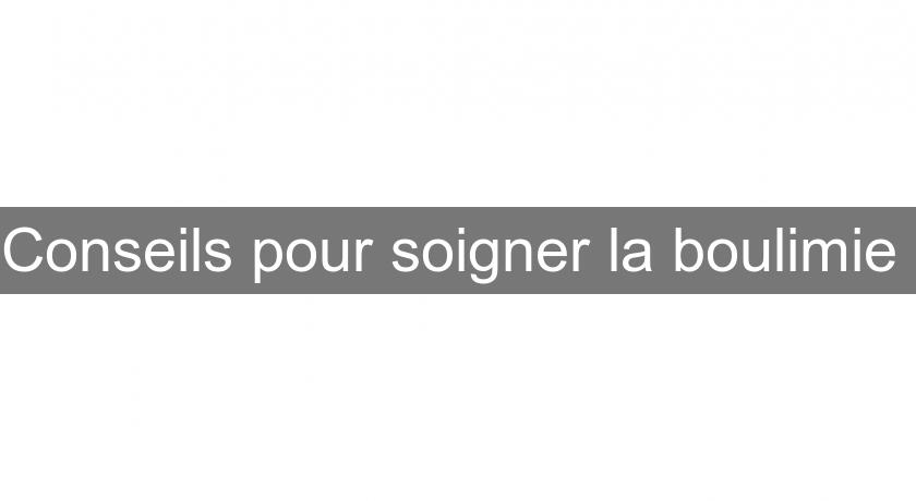 Conseils pour soigner la boulimie Conseils pour soigner la boulimie