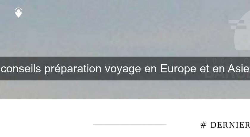conseils préparation voyage en Europe et en Asie conseils préparation voyage en Europe et en Asie