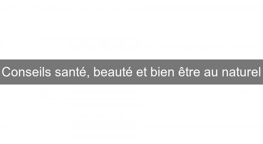 Conseils santé, beauté et bien être au naturel