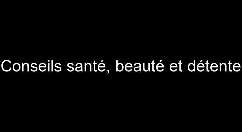 Conseils santé, beauté et détente Conseils santé, beauté et détente
