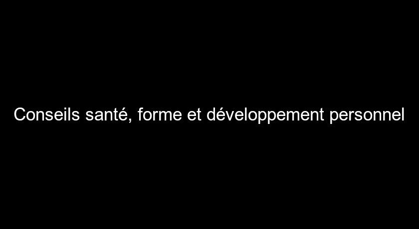 Conseils santé, forme et développement personnel