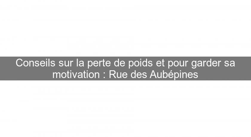 Conseils sur la perte de poids et pour garder sa motivation : Rue des Aubépines