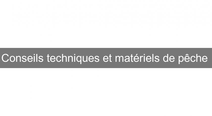 Conseils techniques et matériels de pêche Conseils techniques et matériels de pêche