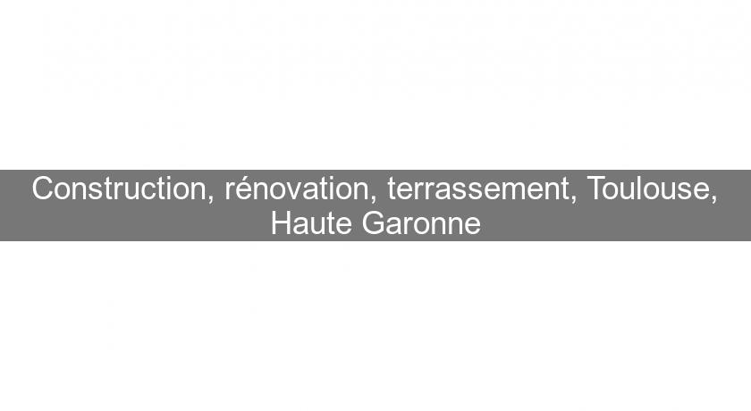 Construction, rénovation, terrassement, Toulouse, Haute Garonne