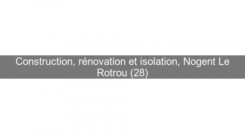 Construction, rénovation et isolation, Nogent Le Rotrou (28)