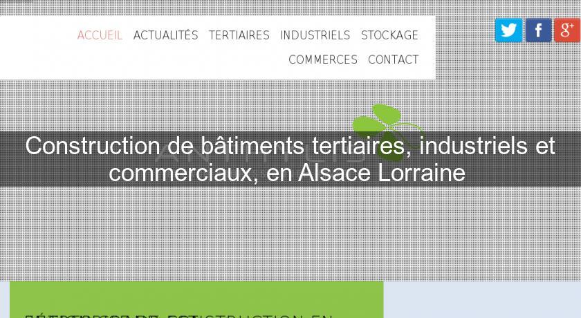 Construction de bâtiments tertiaires, industriels et commerciaux, en Alsace Lorraine Construction de bâtiments tertiaires, industriels et commerciaux, en Alsace Lorraine