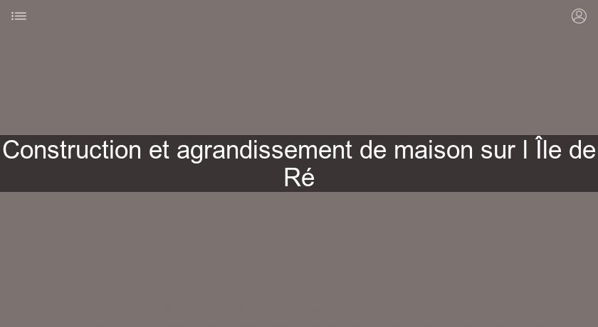 Construction et agrandissement de maison sur l'Île de Ré