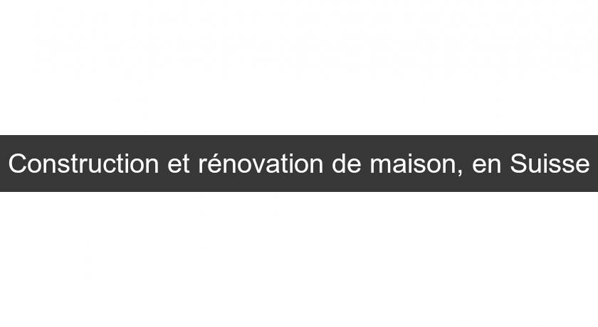 Construction et rénovation de maison, en Suisse Construction et rénovation de maison, en Suisse