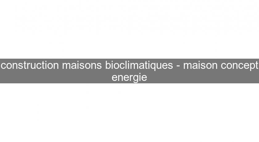 construction maisons bioclimatiques - maison concept energie