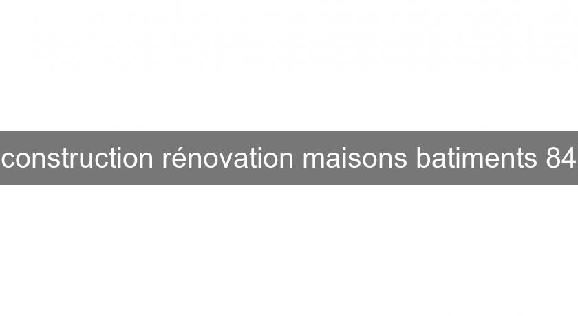 construction rénovation maisons batiments 84 construction rénovation maisons batiments 84