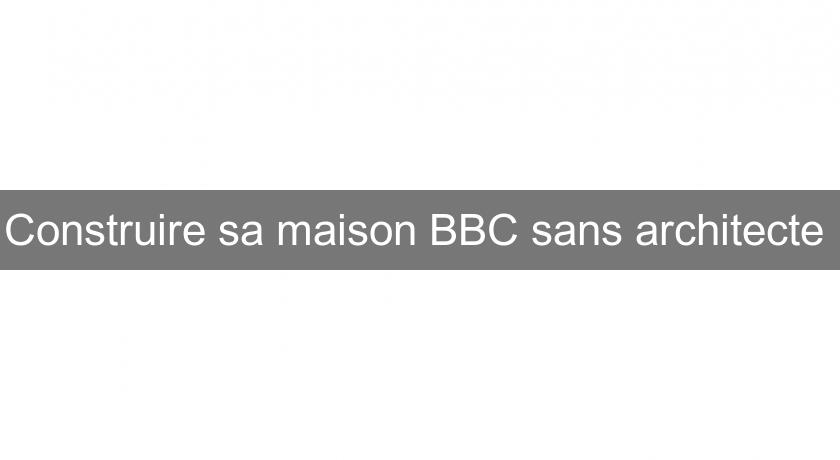Construire sa maison BBC sans architecte Construire sa maison BBC sans architecte