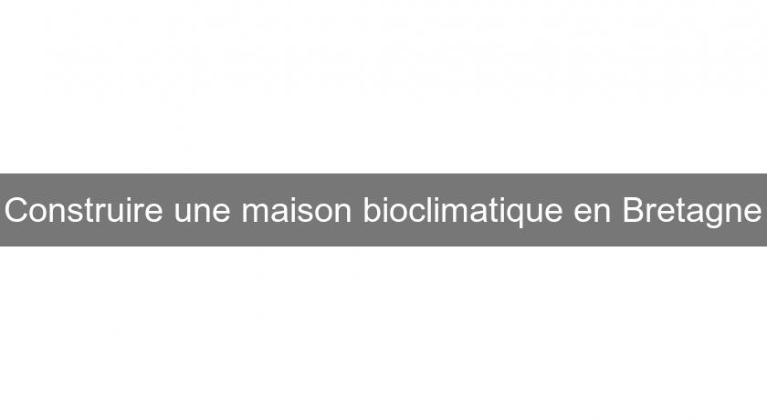 Construire une maison bioclimatique en Bretagne