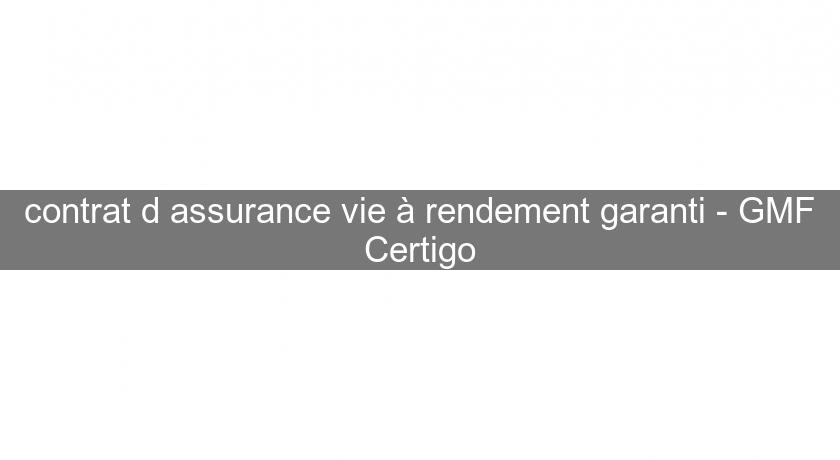 contrat d'assurance vie à rendement garanti - GMF Certigo contrat d'assurance vie à rendement garanti - GMF Certigo