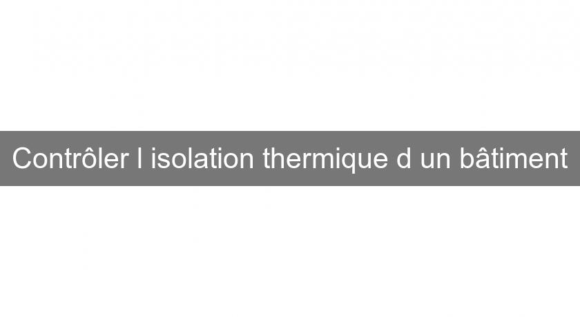 Contrôler l'isolation thermique d'un bâtiment Contrôler l'isolation thermique d'un bâtiment