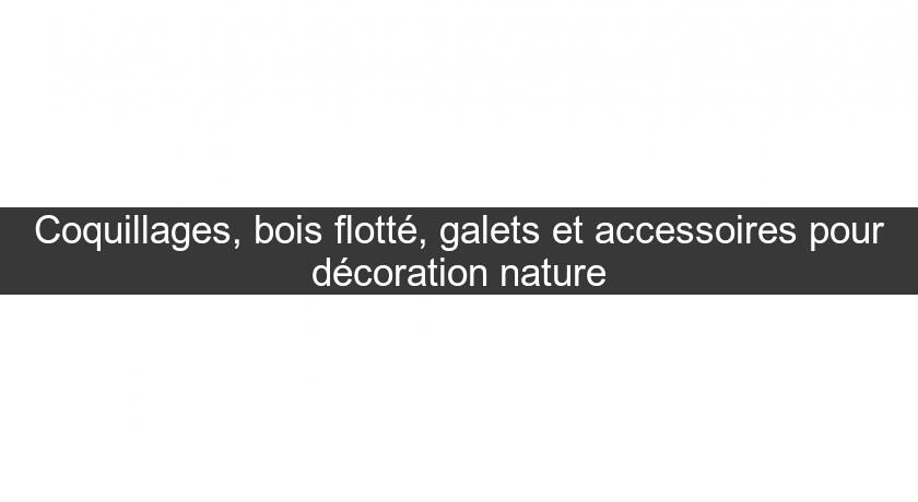 Coquillages, bois flotté, galets et accessoires pour décoration nature