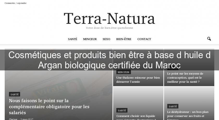 Cosmétiques et produits bien être à base d'huile d'Argan biologique certifiée du Maroc Cosmétiques et produits bien être à base d'huile d'Argan biologique certifiée du Maroc