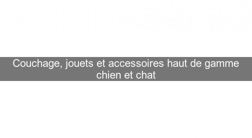 Couchage, jouets et accessoires haut de gamme chien et chat